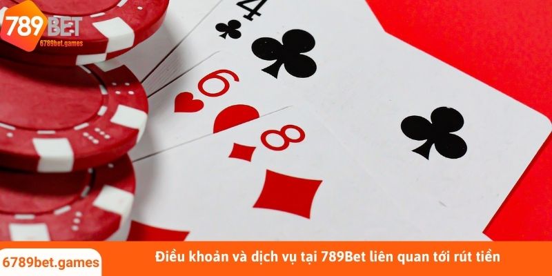 Điều khoản và dịch vụ tại 789Bet liên quan tới rút tiền